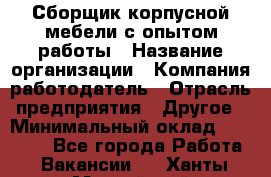 Сборщик корпусной мебели с опытом работы › Название организации ­ Компания-работодатель › Отрасль предприятия ­ Другое › Минимальный оклад ­ 30 000 - Все города Работа » Вакансии   . Ханты-Мансийский,Нижневартовск г.